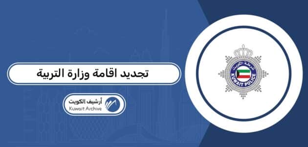 تجديد إقامة العاملين في وزارة التربية الكويتية: الشروط والخطوات