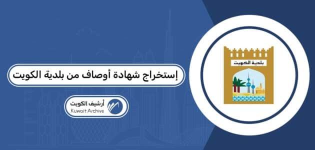 خطوات استخراج شهادة أوصاف من بلدية الكويت 2026