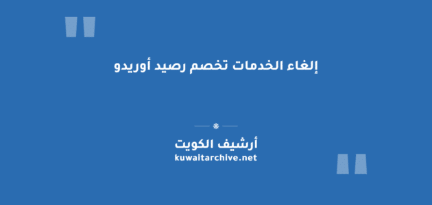 إلغاء الخدمات التي تخصم رصيد أوريدو الكويت: ست طرق عملية