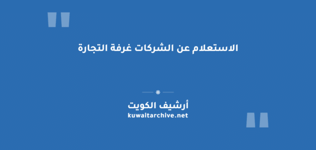 الاستعلام عن الشركات غرفة التجارة الكويتية بعدة طرق الاستعلام عن الشركات غرفة التجارة الكويتية بعدة طرق