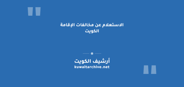 الاستعلام عن مخالفات الإقامة الكويت