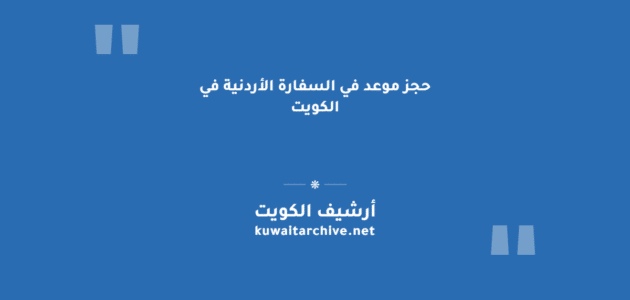 حجز موعد في السفارة الأردنية في الكويت: الخطوات والرابط