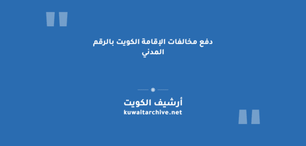 دفع مخالفات الإقامة الكويت بالرقم المدني: الخطوات والروابط