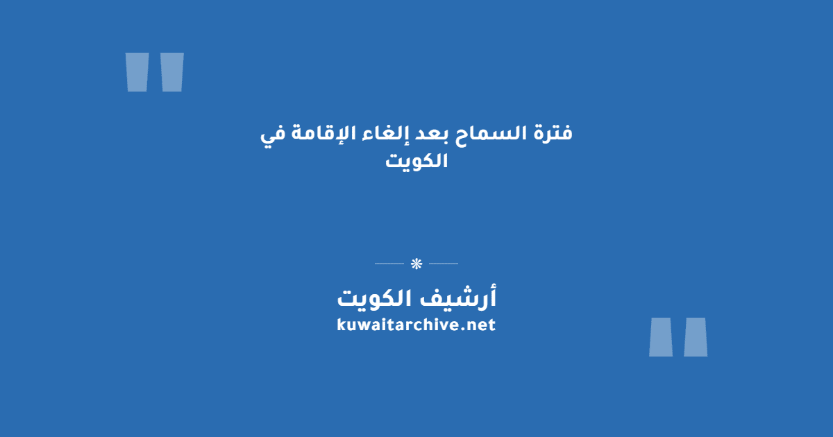فترة السماح بعد إلغاء الإقامة في الكويت