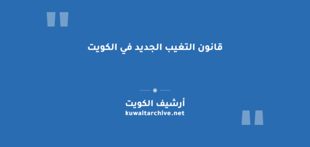 قانون التغيب الجديد في الكويت: المواد والعقوبات والإجراءات