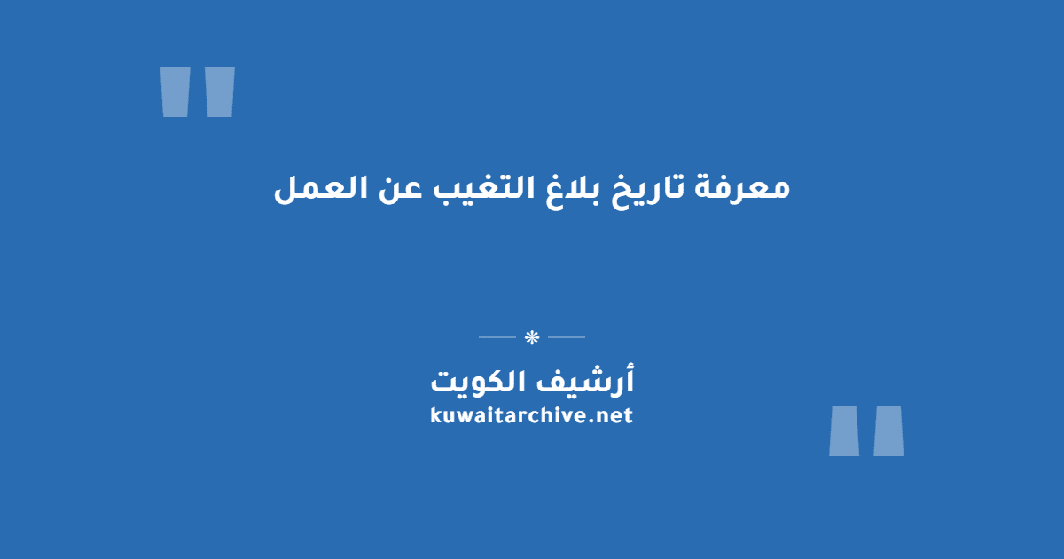 معرفة تاريخ بلاغ التغيب عن العمل