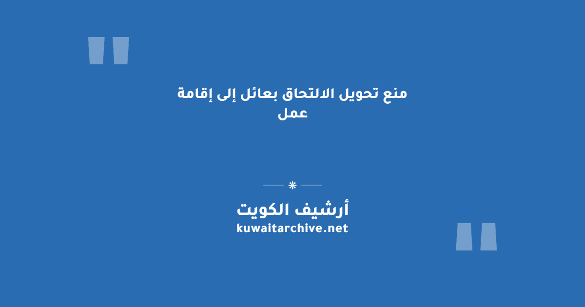 منع تحويل الالتحاق بعائل إلى إقامة عمل