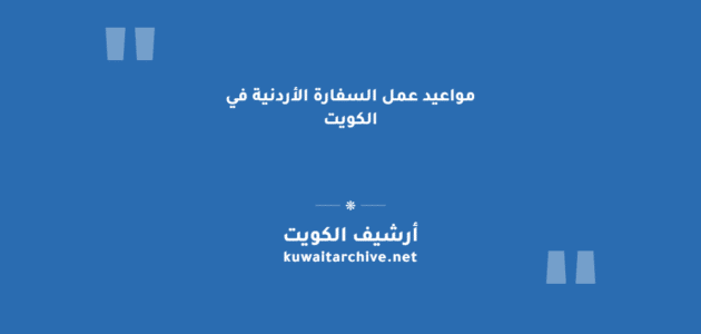 مواعيد عمل السفارة الأردنية في الكويت