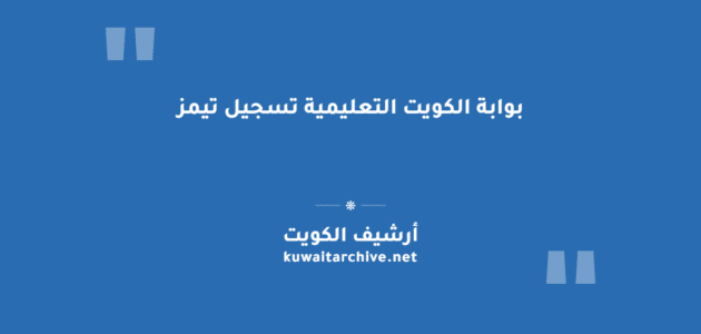 بوابة الكويت التعليمية تسجيل تيمز: الخطوات والرابط