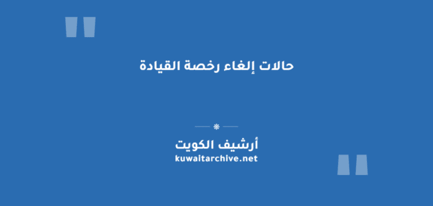 حالات إلغاء رخصة القيادة في الكويت بشكل دائم ومؤقت حالات إلغاء رخصة القيادة في الكويت بشكل دائم ومؤقت