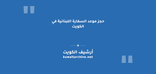 حجز موعد السفارة اللبنانية في الكويت: الخطوات والرابط