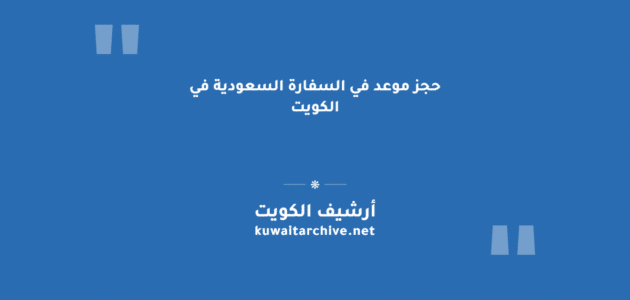حجز موعد في السفارة السعودية في الكويت: الأرقام والمواعيد حجز موعد في السفارة السعودية في الكويت: الأرقام والمواعيد