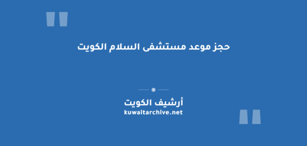 حجز موعد مستشفى السلام الكويت: الخطوات والرابط والرقم