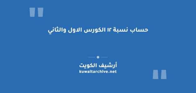 حساب نسبة ١٢ الكورس الاول والثاني في الكويت