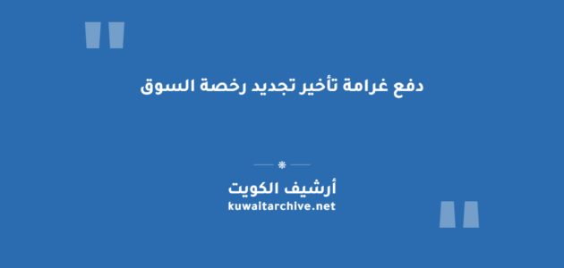 دفع غرامة تأخير تجديد رخصة السوق في الكويت إلكترونياً دفع غرامة تأخير تجديد رخصة السوق في الكويت إلكترونياً