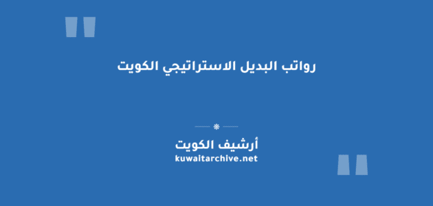 رواتب البديل الاستراتيجي الكويت: الجداول الكاملة للدرجات والبدلات