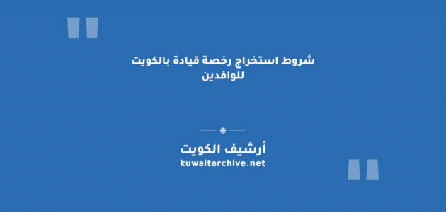 شروط استخراج رخصة قيادة بالكويت للوافدين