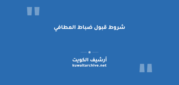 شروط قبول ضباط المطافي في الكويت لكل رتبة شروط قبول ضباط المطافي في الكويت لكل رتبة