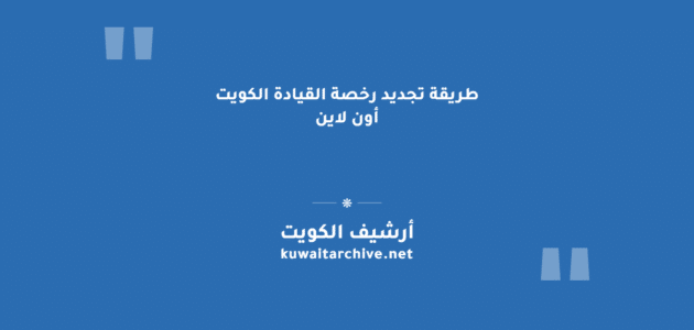 طريقة تجديد رخصة القيادة الكويت أون لاين: الخطوات والشروط والرسوم طريقة تجديد رخصة القيادة الكويت أون لاين: الخطوات والشروط والرسوم