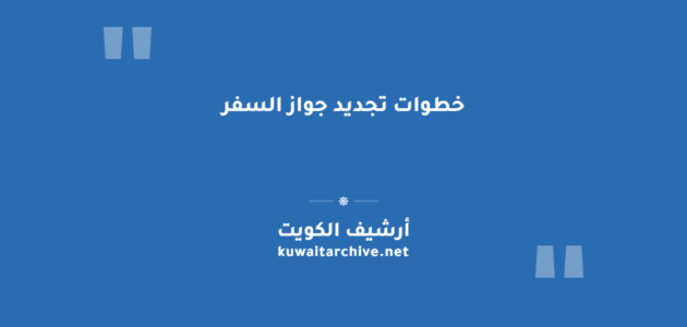 خطوات تجديد جواز السفر في القنصلية المصرية بالكويت