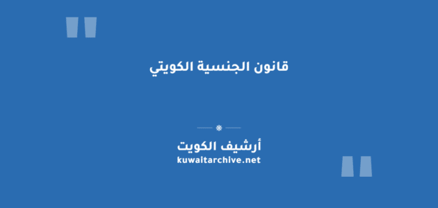 قانون الجنسية الكويتي: مواده الكاملة وشروط التجنيس وحالات السحب قانون الجنسية الكويتي: مواده الكاملة وشروط التجنيس وحالات السحب