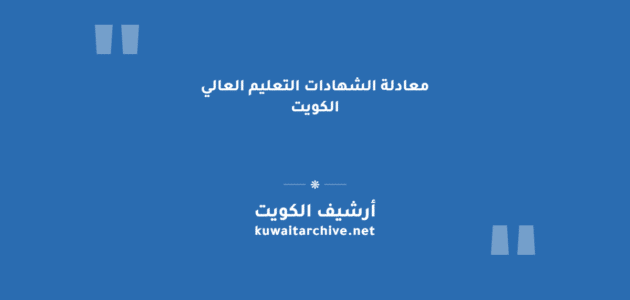 معادلة الشهادات التعليم العالي الكويت: الخطوات والمستندات والشروط معادلة الشهادات التعليم العالي الكويت: الخطوات والمستندات والشروط